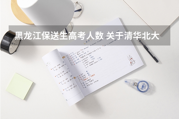 黑龙江保送生高考人数 关于清华北大港大这样的学校保送生的问题，请专业人士作答
