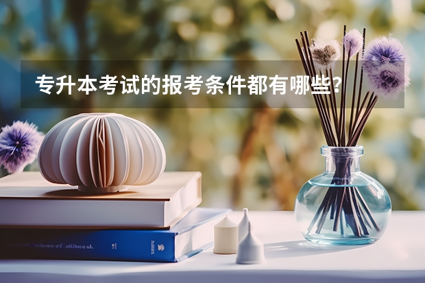 专升本考试的报考条件都有哪些？