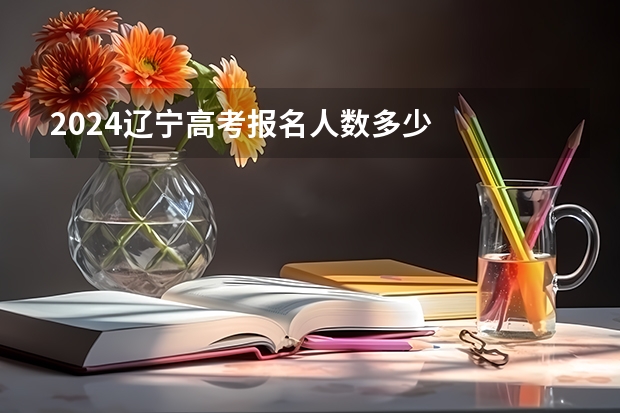 2024辽宁高考报名人数多少