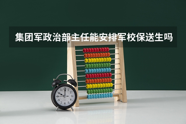 集团军政治部主任能安排军校保送生吗