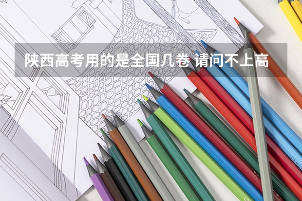 陕西高考用的是全国几卷 请问不上高中，是否可以参加河北省的普通高等学校招生全国统一考试（高考）?