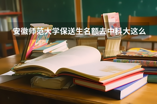 安徽师范大学保送生名额去中科大这么一说吗？