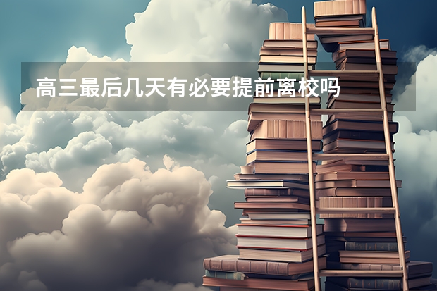 高三最后几天有必要提前离校吗
