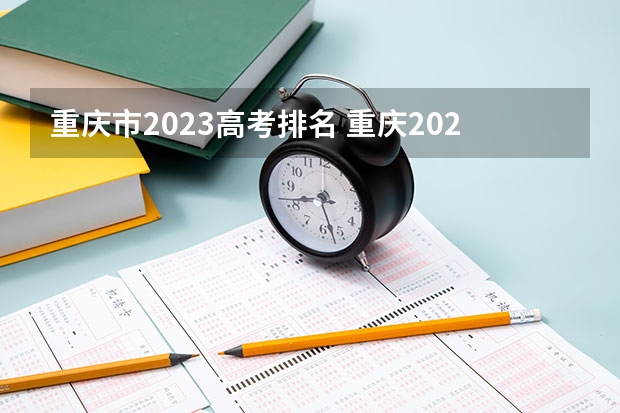 重庆市2023高考排名 重庆2023年高考分数排名 重庆分数排名