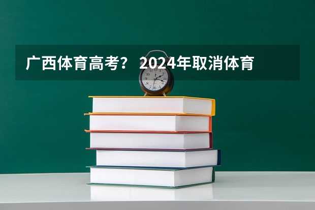 广西体育高考？ 2024年取消体育生是不是谣言 2024年高考政策