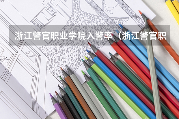 浙江警官职业学院入警率（浙江警官职业学院是本科还是专科？）