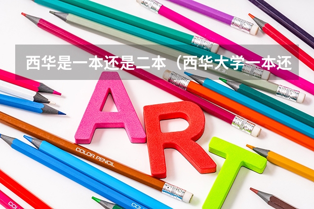 西华是一本还是二本（西华大学一本还是二本?）