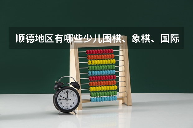 顺德地区有哪些少儿围棋、象棋、国际象棋培训机构？哪些开设暑假兴趣班的？