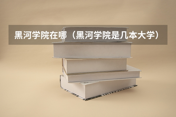 黑河学院在哪（黑河学院是几本大学）
