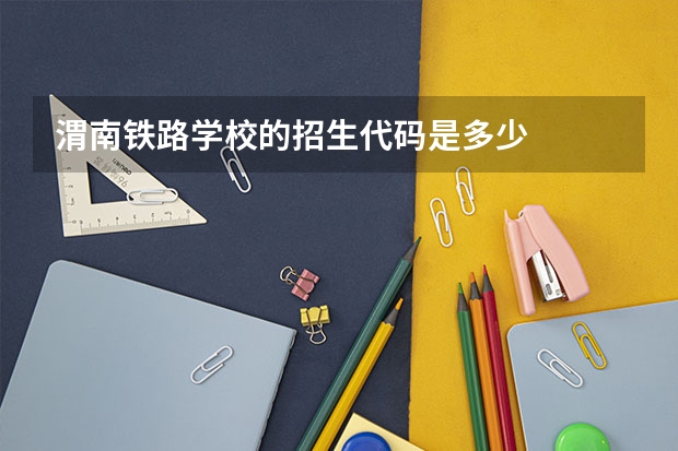 渭南铁路学校的招生代码是多少