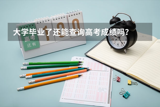 大学毕业了还能查询高考成绩吗？