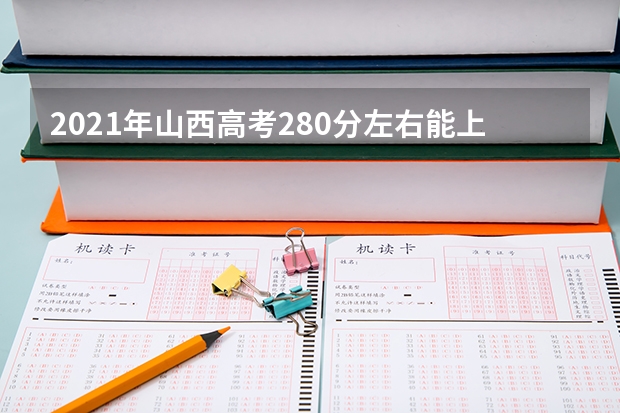 2021年山西高考280分左右能上什么样的大学