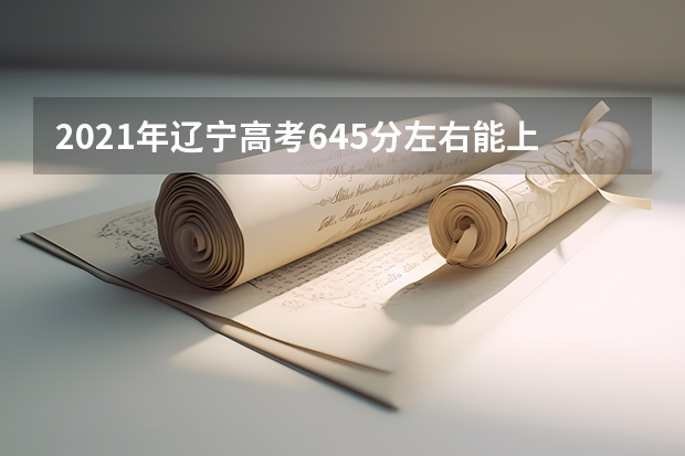 2021年辽宁高考645分左右能上什么样的大学