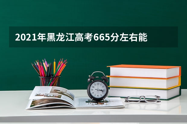 2021年黑龙江高考665分左右能上什么样的大学
