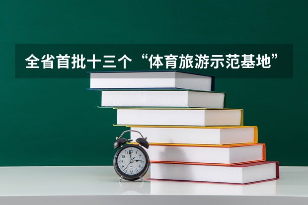 全省首批十三个“体育旅游示范基地”都包括哪些地方？