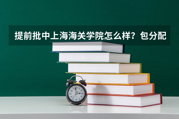 提前批中上海海关学院怎么样？包分配吗？