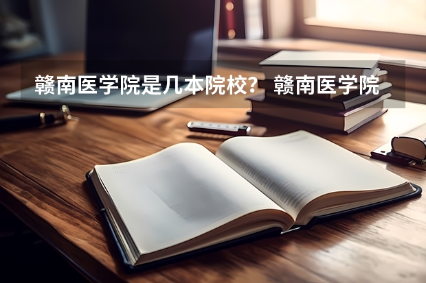 赣南医学院是几本院校？ 赣南医学院邮编 附地址和介绍 赣南医学院是几本？