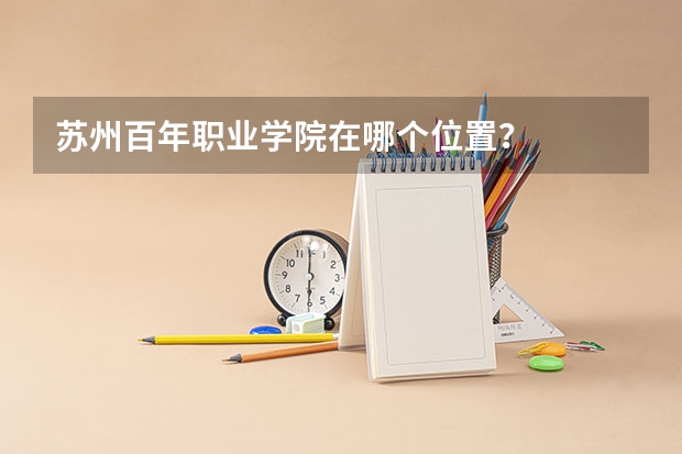 苏州百年职业学院在哪个位置？
