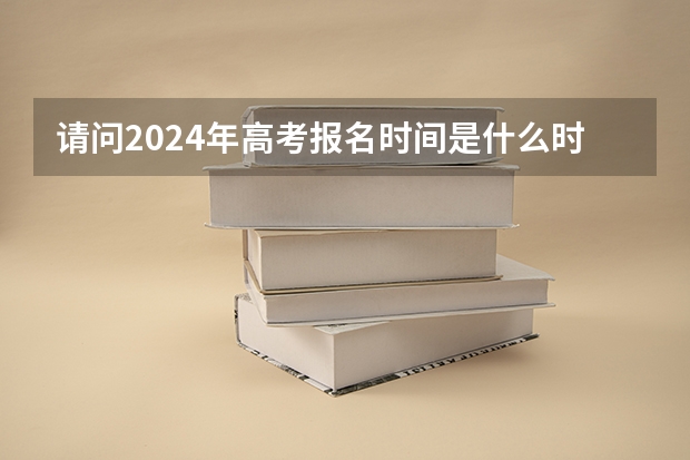 请问2024年高考报名时间是什么时候？