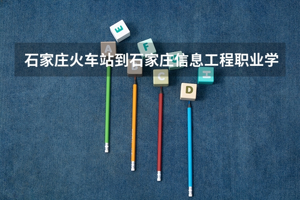 石家庄火车站到石家庄信息工程职业学院北校区(宁园路)怎么走？