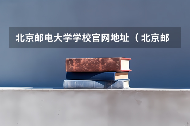 北京邮电大学学校官网地址（ 北京邮电大学简介）