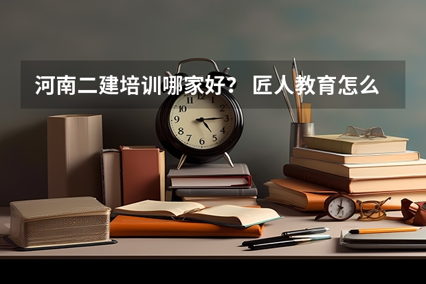 河南二建培训哪家好？ 匠人教育怎么样