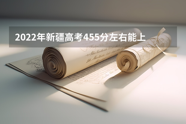 2022年新疆高考455分左右能上什么样的大学