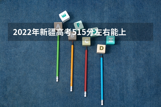 2022年新疆高考515分左右能上什么样的大学