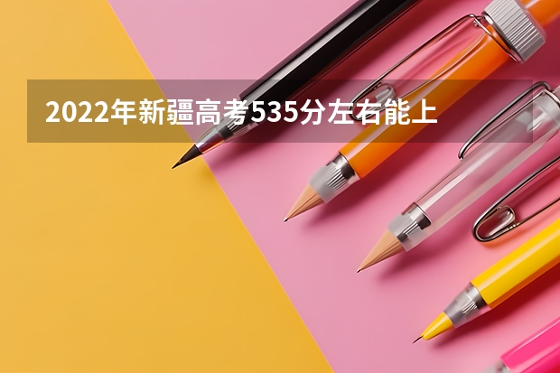 2022年新疆高考535分左右能上什么样的大学