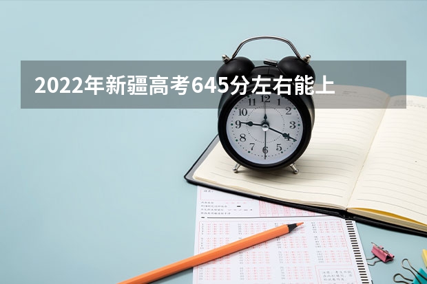 2022年新疆高考645分左右能上什么样的大学