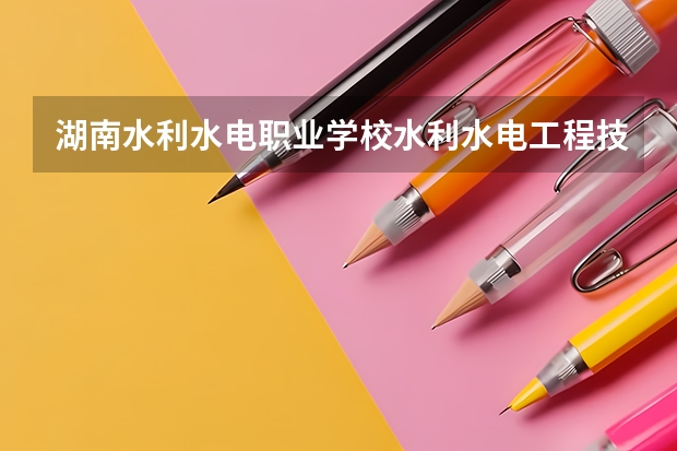 湖南水利水电职业学校水利水电工程技术在那个宿舍楼 湖南水利水电职业技术学院录取查询入口,高考录取结果查询网址登录 湖南水利水电职业技术学院的介绍