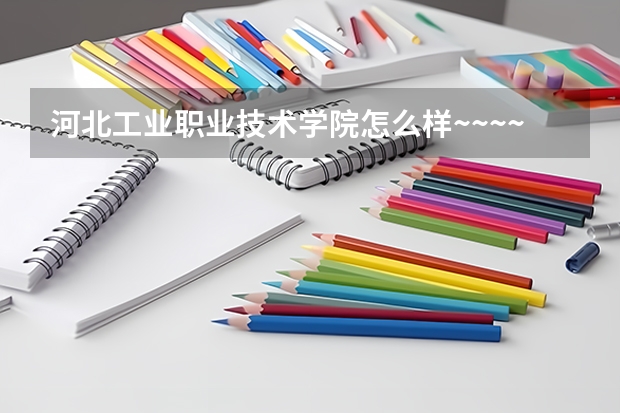 河北工业职业技术学院怎么样~~~~~·